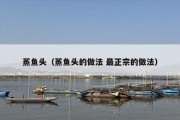 蒸鱼头（蒸鱼头的做法 最正宗的做法）