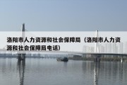 洛阳市人力资源和社会保障局（洛阳市人力资源和社会保障局电话）