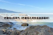 巴厘岛2月天气（巴厘岛几月份去旅游最好）