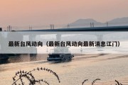 最新台风动向（最新台风动向最新消息江门）