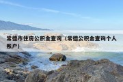 常德市住房公积金查询（常德公积金查询个人账户）