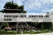 天津天气预报一周7天（天津天气预报一周7天准确）