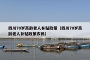 四川70岁高龄老人补贴政策（四川70岁高龄老人补贴政策农民）