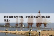 北京最新天气预报（北京20天天气预报最新消息）