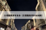 兰德酷路泽车友会（兰德酷路泽车友会群）