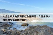 六盘水市人力资源和社会保障局（六盘水市人力资源与社会保障官网）
