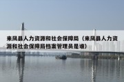 来凤县人力资源和社会保障局（来凤县人力资源和社会保障局档案管理员是谁）