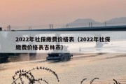 2022年社保缴费价格表（2022年社保缴费价格表吉林市）