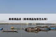 美爆潮品店（美爆潮品加盟怎么样）