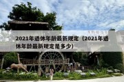 2021年退休年龄最新规定（2021年退休年龄最新规定是多少）