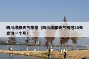 四川成都天气预报（四川成都天气预报30天查询一个月）