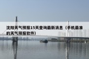 沈阳天气预报15天查询最新消息（手机最准的天气预报软件）