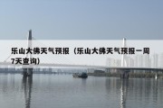 乐山大佛天气预报（乐山大佛天气预报一周 7天查询）