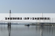 玉米面饼的做法（白萝卜玉米面饼的做法）