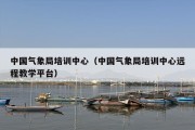 中国气象局培训中心（中国气象局培训中心远程教学平台）