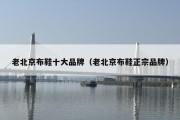 老北京布鞋十大品牌（老北京布鞋正宗品牌）