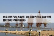 北京现代汽车怎么样（北京现代汽车怎么样质量好不好好用吗名图）