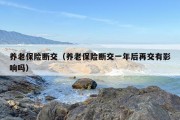 养老保险断交（养老保险断交一年后再交有影响吗）
