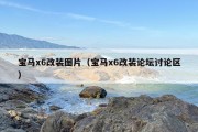 宝马x6改装图片（宝马x6改装论坛讨论区）