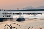 宁波劳动和社会保障局（宁波劳动社会保障局人工客服）