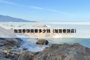 加盟卷饼需要多少钱（加盟卷饼店）