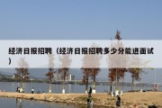 经济日报招聘（经济日报招聘多少分能进面试）