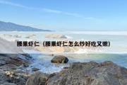 腰果虾仁（腰果虾仁怎么炒好吃又嫩）