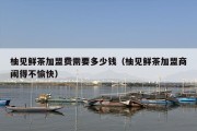 柚见鲜茶加盟费需要多少钱（柚见鲜茶加盟商闹得不愉快）