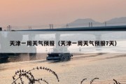 天津一周天气预报（天津一周天气预报7天）