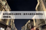 金华火腿怎么做好吃（金华火腿怎么做好吃20种做法）