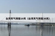台湾天气预报10天（台湾天气预报30天）