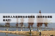 潍坊市人力资源和社会保障局（潍坊市社保服务大厅）