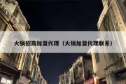 火锅招商加盟代理（火锅加盟代理联系）