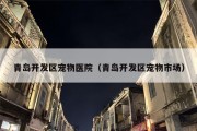 青岛开发区宠物医院（青岛开发区宠物市场）