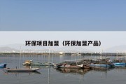 环保项目加盟（环保加盟产品）