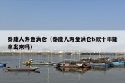 泰康人寿金满仓（泰康人寿金满仓b款十年能拿出来吗）