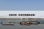 济南刘明（济南刘明最新进展）
