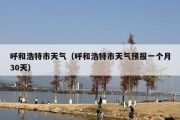 呼和浩特市天气（呼和浩特市天气预报一个月30天）