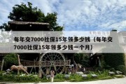 每年交7000社保15年领多少钱（每年交7000社保15年领多少钱一个月）
