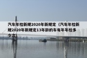 汽车年检新规2020年新规定（汽车年检新规2020年新规定13年龄的车每年年检多少次）