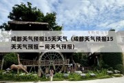 成都天气预报15天天气（成都天气预报15天天气预报一周天气预报）