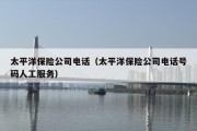 太平洋保险公司电话（太平洋保险公司电话号码人工服务）