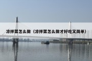 凉拌菜怎么做（凉拌菜怎么做才好吃又简单）