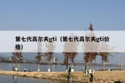 第七代高尔夫gti（第七代高尔夫gti价格）