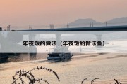 年夜饭的做法（年夜饭的做法鱼）